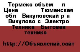 Термекс объём 10 л › Цена ­ 3 000 - Тюменская обл., Викуловский р-н, Викулово с. Электро-Техника » Бытовая техника   
